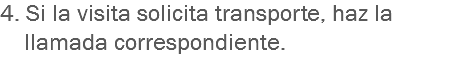 4. Si la visita solicita transporte, haz la llamada correspondiente.