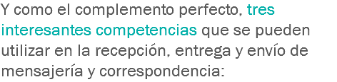 Y como el complemento perfecto, tres interesantes competencias que se pueden utilizar en la recepción, entrega y envío de mensajería y correspondencia: