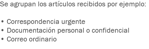 Se agrupan los artículos recibidos por ejemplo: • Correspondencia urgente
• Documentación personal o confidencial
• Correo ordinario
