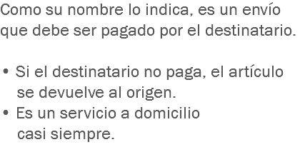 Como su nombre lo indica, es un envío que debe ser pagado por el destinatario. • Si el destinatario no paga, el artículo se devuelve al origen. • Es un servicio a domicilio casi siempre.
