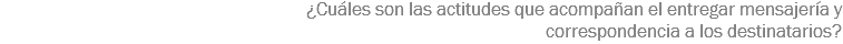 ¿Cuáles son las actitudes que acompañan el entregar mensajería y
correspondencia a los destinatarios?