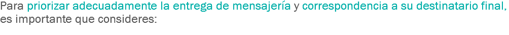 Para priorizar adecuadamente la entrega de mensajería y correspondencia a su destinatario final, es importante que consideres:
