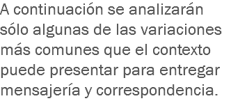 A continuación se analizarán sólo algunas de las variaciones más comunes que el contexto puede presentar para entregar mensajería y correspondencia.