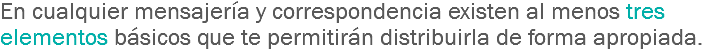 En cualquier mensajería y correspondencia existen al menos tres elementos básicos que te permitirán distribuirla de forma apropiada.