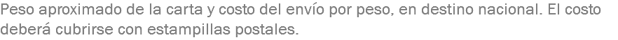 Peso aproximado de la carta y costo del envío por peso, en destino nacional. El costo deberá cubrirse con estampillas postales.