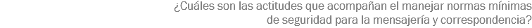 ¿Cuáles son las actitudes que acompañan el manejar normas mínimas de seguridad para la mensajería y correspondencia?