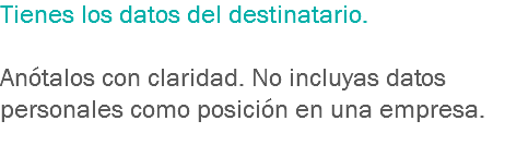 Tienes los datos del destinatario. Anótalos con claridad. No incluyas datos personales como posición en una empresa.
