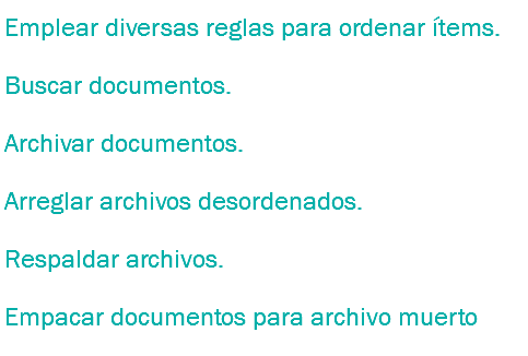 Emplear diversas reglas para ordenar ítems.
Buscar documentos.
Archivar documentos.
Arreglar archivos desordenados.
Respaldar archivos.
Empacar documentos para archivo muerto