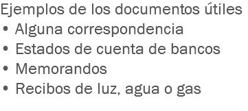 Ejemplos de los documentos útiles
• Alguna correspondencia
• Estados de cuenta de bancos
• Memorandos
• Recibos de luz, agua o gas
