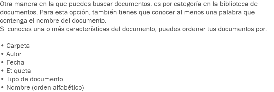 Otra manera en la que puedes buscar documentos, es por categoría en la biblioteca de documentos. Para esta opción, también tienes que conocer al menos una palabra que contenga el nombre del documento.
Si conoces una o más características del documento, puedes ordenar tus documentos por: • Carpeta
• Autor
• Fecha
• Etiqueta
• Tipo de documento • Nombre (orden alfabético)