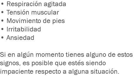 • Respiración agitada
• Tensión muscular
• Movimiento de pies • Irritabilidad
• Ansiedad Si en algún momento tienes alguno de estos signos, es posible que estés siendo impaciente respecto a alguna situación. 