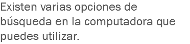 Existen varias opciones de búsqueda en la computadora que puedes utilizar. 