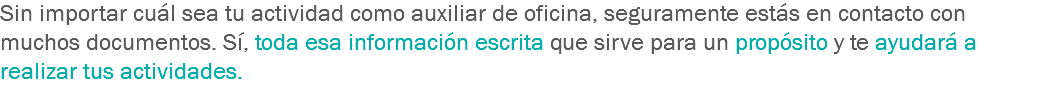 Sin importar cuál sea tu actividad como auxiliar de oficina, seguramente estás en contacto con muchos documentos. Sí, toda esa información escrita que sirve para un propósito y te ayudará a realizar tus actividades.