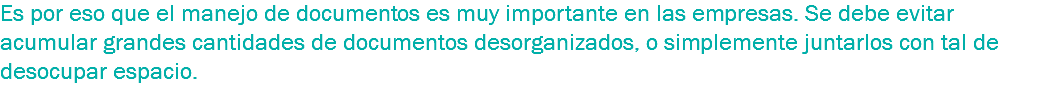 Es por eso que el manejo de documentos es muy importante en las empresas. Se debe evitar acumular grandes cantidades de documentos desorganizados, o simplemente juntarlos con tal de desocupar espacio.