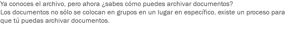 Ya conoces el archivo, pero ahora ¿sabes cómo puedes archivar documentos? Los documentos no sólo se colocan en grupos en un lugar en específico, existe un proceso para que tú puedas archivar documentos.
