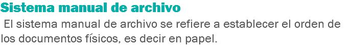 Sistema manual de archivo El sistema manual de archivo se refiere a establecer el orden de los documentos físicos, es decir en papel. 