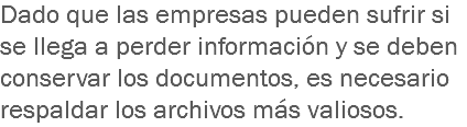 Dado que las empresas pueden sufrir si se llega a perder información y se deben conservar los documentos, es necesario respaldar los archivos más valiosos. 