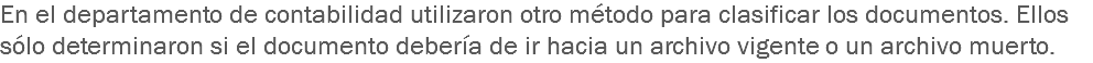 En el departamento de contabilidad utilizaron otro método para clasificar los documentos. Ellos sólo determinaron si el documento debería de ir hacia un archivo vigente o un archivo muerto.