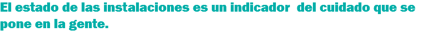 El estado de las instalaciones es un indicador del cuidado que se pone en la gente.