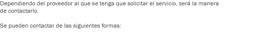 Dependiendo del proveedor al que se tenga que solicitar el servicio, será la manera de contactarlo. Se pueden contactar de las siguientes formas:
