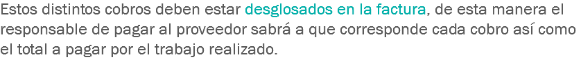 Estos distintos cobros deben estar desglosados en la factura, de esta manera el responsable de pagar al proveedor sabrá a que corresponde cada cobro así como el total a pagar por el trabajo realizado.