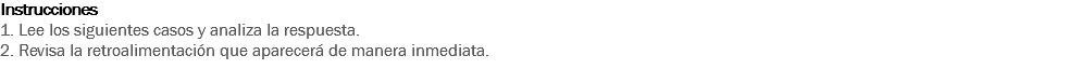 Instrucciones
1. Lee los siguientes casos y analiza la respuesta.
2. Revisa la retroalimentación que aparecerá de manera inmediata. 