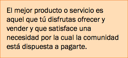 El mejor producto o servicio es aquel que tú disfrutas ofrecer y vender y que satisface una necesidad por la cual la comunidad está dispuesta a pagarte. 