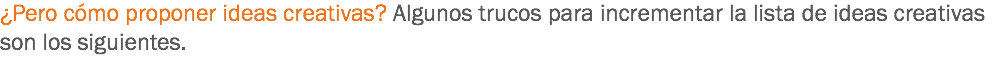¿Pero cómo proponer ideas creativas? Algunos trucos para incrementar la lista de ideas creativas son los siguientes.