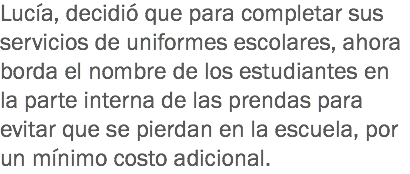 Lucía, decidió que para completar sus servicios de uniformes escolares, ahora borda el nombre de los estudiantes en la parte interna de las prendas para evitar que se pierdan en la escuela, por un mínimo costo adicional.