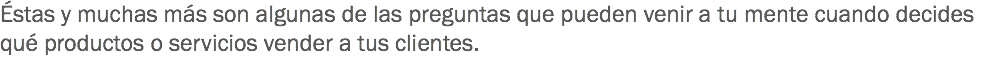 Éstas y muchas más son algunas de las preguntas que pueden venir a tu mente cuando decides qué productos o servicios vender a tus clientes. 