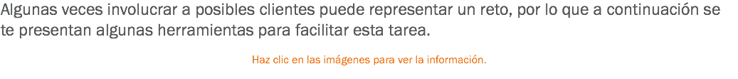 Algunas veces involucrar a posibles clientes puede representar un reto, por lo que a continuación se te presentan algunas herramientas para facilitar esta tarea. Haz clic en las imágenes para ver la información.
