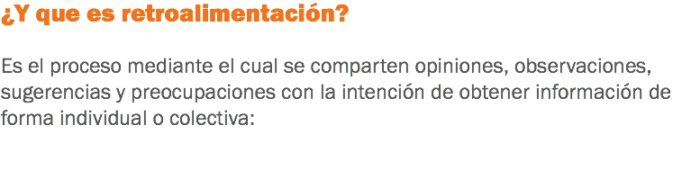 ¿Y que es retroalimentación? Es el proceso mediante el cual se comparten opiniones, observaciones, sugerencias y preocupaciones con la intención de obtener información de forma individual o colectiva: 