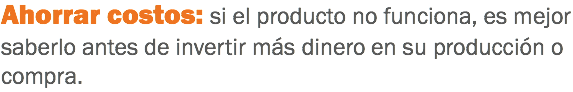 Ahorrar costos: si el producto no funciona, es mejor saberlo antes de invertir más dinero en su producción o compra.