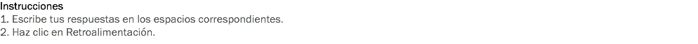 Instrucciones
1. Escribe tus respuestas en los espacios correspondientes. 2. Haz clic en Retroalimentación. 