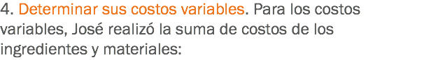 4. Determinar sus costos variables. Para los costos variables, José realizó la suma de costos de los ingredientes y materiales: