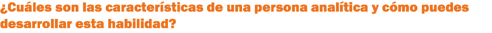 ¿Cuáles son las características de una persona analítica y cómo puedes desarrollar esta habilidad?