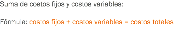 Suma de costos fijos y costos variables: Fórmula: costos fijos + costos variables = costos totales
