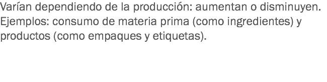 Varían dependiendo de la producción: aumentan o disminuyen.
Ejemplos: consumo de materia prima (como ingredientes) y productos (como empaques y etiquetas). 