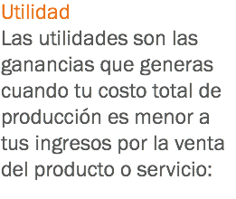 Utilidad
Las utilidades son las ganancias que generas cuando tu costo total de producción es menor a tus ingresos por la venta del producto o servicio:
