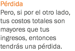 Pérdida
Pero, si por el otro lado, tus costos totales son mayores que tus ingresos, entonces tendrás una pérdida.