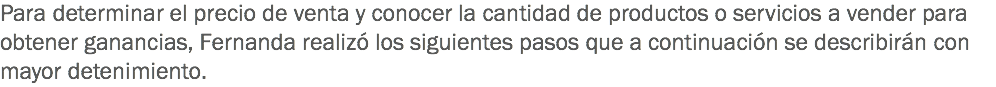 Para determinar el precio de venta y conocer la cantidad de productos o servicios a vender para obtener ganancias, Fernanda realizó los siguientes pasos que a continuación se describirán con mayor detenimiento.