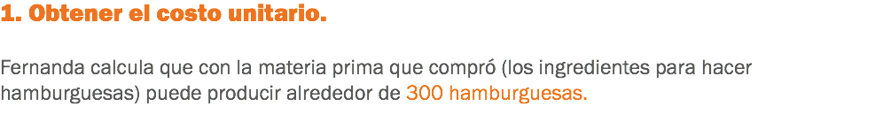 1. Obtener el costo unitario. Fernanda calcula que con la materia prima que compró (los ingredientes para hacer hamburguesas) puede producir alrededor de 300 hamburguesas.
