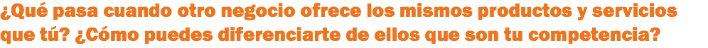¿Qué pasa cuando otro negocio ofrece los mismos productos y servicios que tú? ¿Cómo puedes diferenciarte de ellos que son tu competencia? 