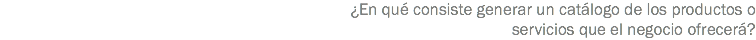 ¿En qué consiste generar un catálogo de los productos o servicios que el negocio ofrecerá?