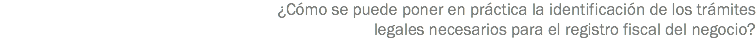 ¿Cómo se puede poner en práctica la identificación de los trámites legales necesarios para el registro fiscal del negocio?