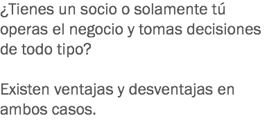 ¿Tienes un socio o solamente tú operas el negocio y tomas decisiones de todo tipo? Existen ventajas y desventajas en ambos casos.
