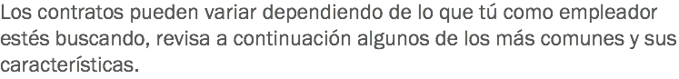 Los contratos pueden variar dependiendo de lo que tú como empleador estés buscando, revisa a continuación algunos de los más comunes y sus características. 