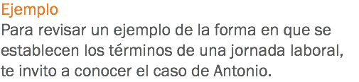 Ejemplo Para revisar un ejemplo de la forma en que se establecen los términos de una jornada laboral, te invito a conocer el caso de Antonio. 