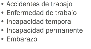 • Accidentes de trabajo
• Enfermedad de trabajo
• Incapacidad temporal
• Incapacidad permanente
• Embarazo
