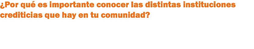 ¿Por qué es importante conocer las distintas instituciones crediticias que hay en tu comunidad?